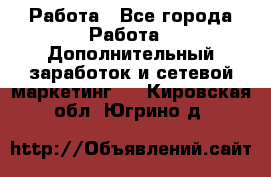Работа - Все города Работа » Дополнительный заработок и сетевой маркетинг   . Кировская обл.,Югрино д.